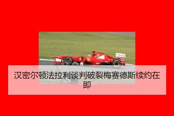 汉密尔顿法拉利谈判破裂梅赛德斯续约在即